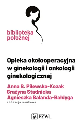 Opieka okołooperacyjna w ginekologii i onkologii ginekologicznej - Anna Pilewska-Kozak, Grażyna Stadnicka, Agnieszka Bałanda-Bałdyga