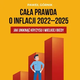 Cała prawda o inflacji 2022–2025. Jak uniknąć kryzysu i wielkiej biedy - Paweł Górnik