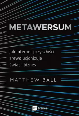 Metawersum. Jak internet przyszłości zrewolucjonizuje świat i biznes - Matthew Ball