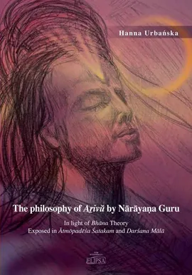 The philosophy of Aṟivŭ by Nārāyaṇa Guru - Hanna Urbańska