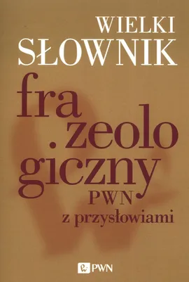 Wielki słownik frazeologiczny PWN z przysłowiami - Anna Kłosińska, Anna Stankiewicz, Elżbieta Sobol