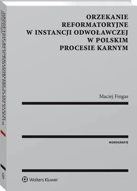 Orzekanie reformatoryjne w instancji odwoławczej w polskim procesie karnym - Maciej Fingas