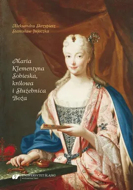 Maria Klementyna Sobieska, królowa i Służebnica Boża - Aleksandra Skrzypietz, Stanisław Jujeczka