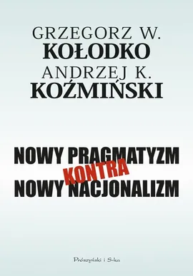 Nowy pragmatyzm kontra nowy nacjonalizm - Andrzej K. Koźmiński, Grzegorz W. Kołodko