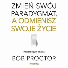 Zmień swój paradygmat, a odmienisz swoje życie - Bob Proctor