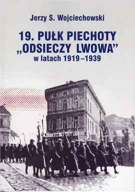 19 pułk piechoty "Odsieczy Lwowa" w latach 1919 - 1939 - Wojciechowski Jerzy S.