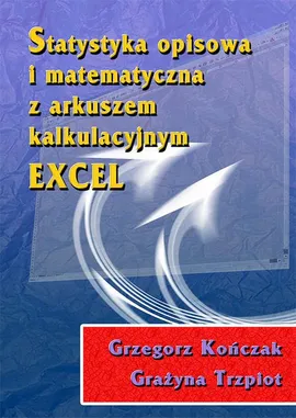 Statystyka opisowa i matematyczna z arkuszem kalkulacyjnym EXCEL - Grażyna Trzpiot, Grzegorz Kończak