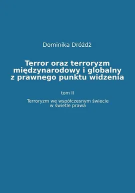 Terror oraz terroryzm międzynarodowy i globalny z prawnego punktu widzenia. Tom II: Terroryzm we współczesnym świecie w świetle prawa - Dominika Dróżdż