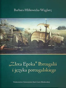 Złota epoka Portugalii i języka portugalskiego - Barbara Hlibowicka-Węglarz
