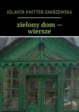 zielony dom — wiersze - Jolanta Knitter-Zakrzewska
