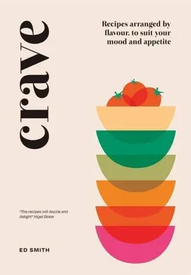 Crave Recipes Arranged by Flavour, to Suit Your Mood and Appetite - Ed Smith