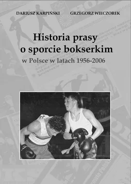 Historia prasy o sporcie bokserskim w Polsce w latach 1956-2006 - Dariusz Karpiński, Grzegorz Wieczorek