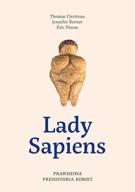 Lady Sapiens. Prawdziwa prehistoria kobiet - Thomas Cirotteau, Jennifer Kerner, Eric Pincas
