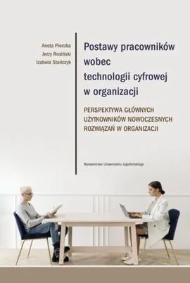 Postawy pracowników wobec technologii cyfrowej w organizacji - Jerzy Rosiński, Izabela Stańczyk, Aneta Pieczka