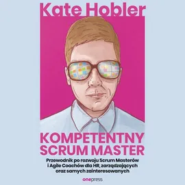 Kompetentny Scrum Master. Przewodnik po rozwoju Scrum Masterów i Agile Coachów dla HR, zarządzających oraz samych zainteresowanych - Kate Hobler