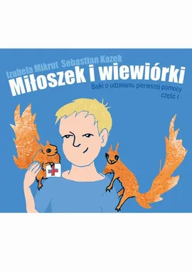 Miłoszek i wiewiórki 1 Bajki o udzielaniu pierwszej pomocy - Izabela Mikrut, Sebastian Kazek