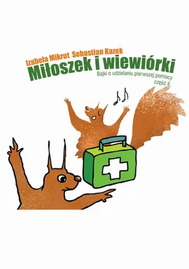 Miłoszek i wiewiórki 2 Bajki o udzielaniu pierwszej pomocy - Izabela Mikrut, Sebastian Kazek