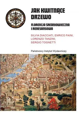 Jak kwitnące drzewo. Florencja średniowieczna i renesansowa - Silvia Diacciati, Enrico Faini, Lorenzo Tanzini, Sergio Tognetti