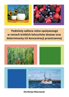 Podmioty sektora rolno-spożywczego w ramach krótkich łańcuchów dostaw oraz determinanty ich koncentracji przestrzennej - Ola Bareja-Wawryszuk
