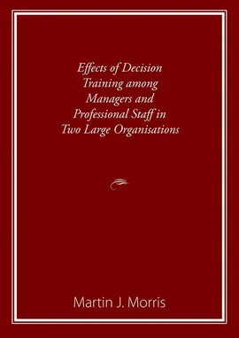 Effects of Decision Training among Managers and Professional Staff in Two Large Organisations - Martin Morris