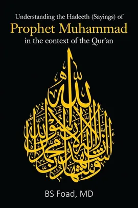 Understanding the Hadeeth (Sayings) of Prophet Muhammad in the context of the Qur'an - MD BS Foad