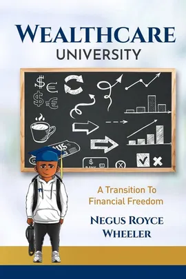Wealthcare University A Transition To Financial Freedom - Royce Wheeler