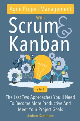 Agile Project Management With Scrum + Kanban 2 In 1 - Andrew Sammons