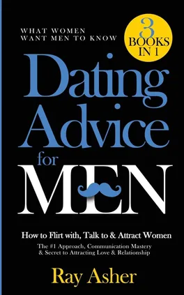 Dating Advice for Men, 3 Books in 1 (What Women Want Men To Know) - Ray Asher