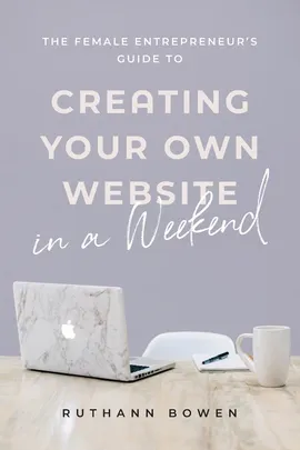 The Female Entrepreneur's Guide to Creating Your Own Website in a Weekend - Ruthann Bowen
