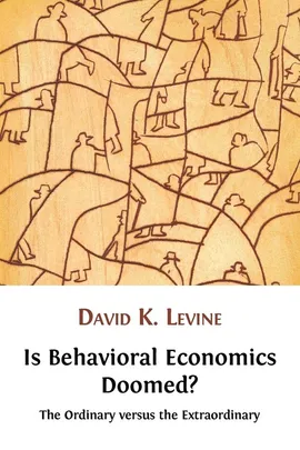 Is Behavioral Economics Doomed? The Ordinary versus the Extraordinary - David K. Levine