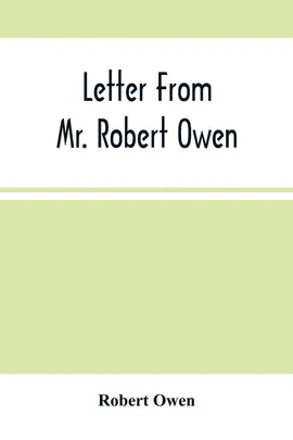 Letter From Mr. Robert Owen. To The President And Members Of The New York State Convention, Appointed To Revise The Constitution Of The State - Robert Owen