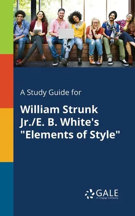 A Study Guide for William Strunk Jr./E. B. White's "Elements of Style" - Cengage Learning Gale