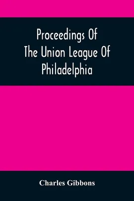 Proceedings Of The Union League Of Philadelphia - Charles Gibbons