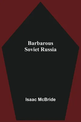 Barbarous Soviet Russia - Isaac McBride