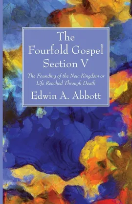 The Fourfold Gospel; Section V - Edwin A. Abbott