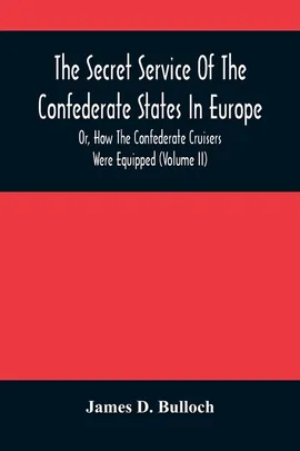 The Secret Service Of The Confederate States In Europe, Or, How The Confederate Cruisers Were Equipped (Volume Ii) - Bulloch James D.