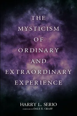 The Mysticism of Ordinary and Extraordinary Experience - Harry L. Serio