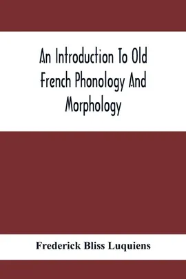 An Introduction To Old French Phonology And Morphology - Luquiens Frederick Bliss