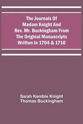 The Journals Of Madam Knight And Rev. Mr. Buckingham From The Original Manuscripts Written In 1704 & 1710 - Sarah Kemble Knight