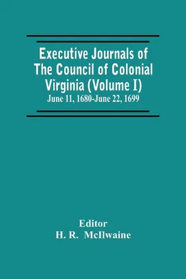 Executive Journals Of The Council Of Colonial Virginia (Volume I) June 11, 1680-June 22, 1699