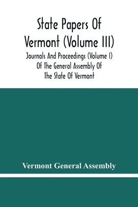 State Papers Of Vermont (Volume Iii); Journals And Proceedings (Volume I) Of The General Assembly Of The State Of Vermont - Assembly Vermont General