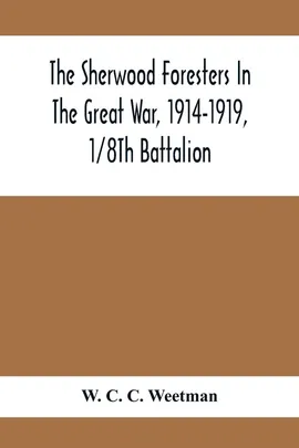 The Sherwood Foresters In The Great War, 1914-1919, 1/8Th Battalion - C. Weetman W. C.