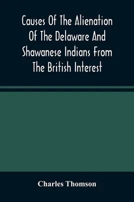 Causes Of The Alienation Of The Delaware And Shawanese Indians From The British Interest - Charles Thomson