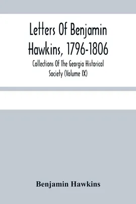Letters Of Benjamin Hawkins, 1796-1806; Collections Of The Georgia Historical Society (Volume Ix) - Benjamin Hawkins