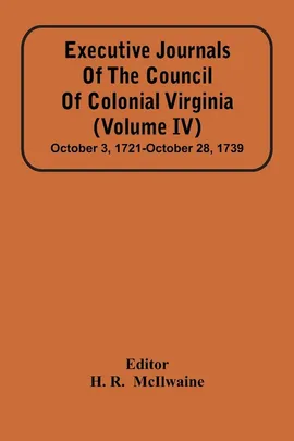 Executive Journals Of The Council Of Colonial Virginia (Volume Iv) October 3, 1721-October 28, 1739