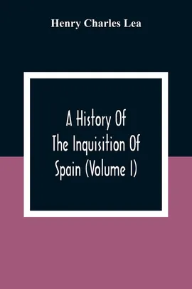 A History Of The Inquisition Of Spain (Volume I) - Charles Lea Henry