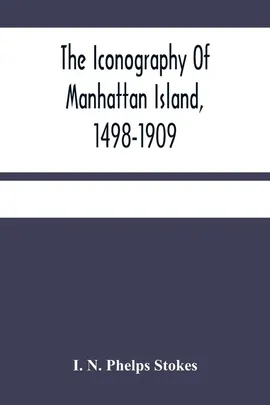 The Iconography Of Manhattan Island, 1498-1909 - Phelps Stokes I. N.