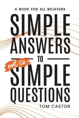 Simple Answers to Not So Simple Questions - Tom Castor