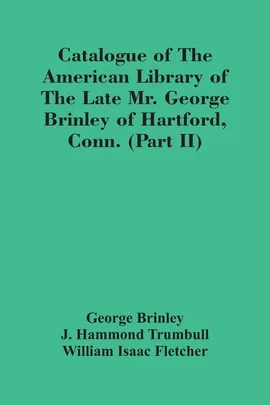 Catalogue Of The American Library Of The Late Mr. George Brinley Of Hartford, Conn. (Part Ii) - George Brinley