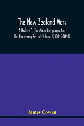 The New Zealand Wars, A History Of The Maori Campaigns And The Pioneering Period (Volume I) (1845-1864) - James Cowan